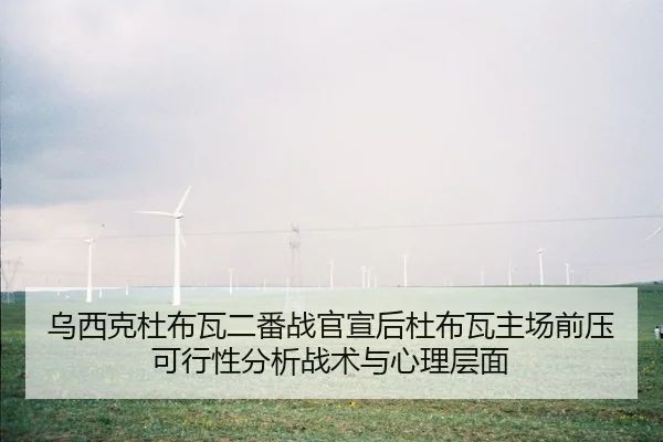 乌西克杜布瓦二番战官宣后杜布瓦主场前压可行性分析战术与心理层面